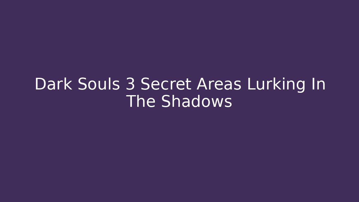 Dark Souls 3 Secret Areas Lurking In The Shadows - Vintage E-Juice