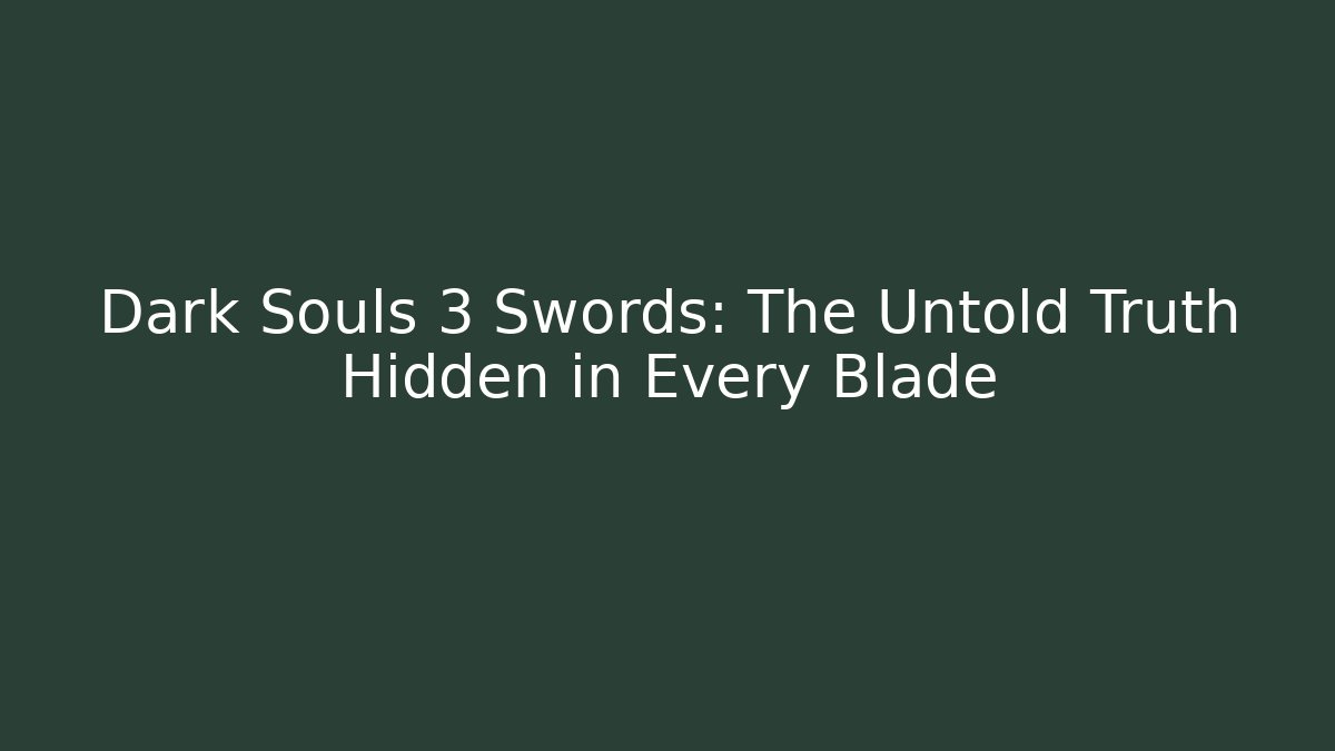 Dark Souls 3 Swords: The Untold Truth Hidden in Every Blade