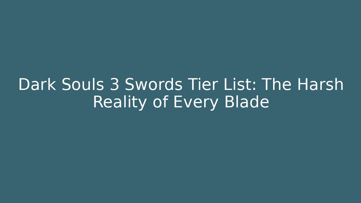 Dark Souls 3 Swords Tier List: The Harsh Reality of Every Blade