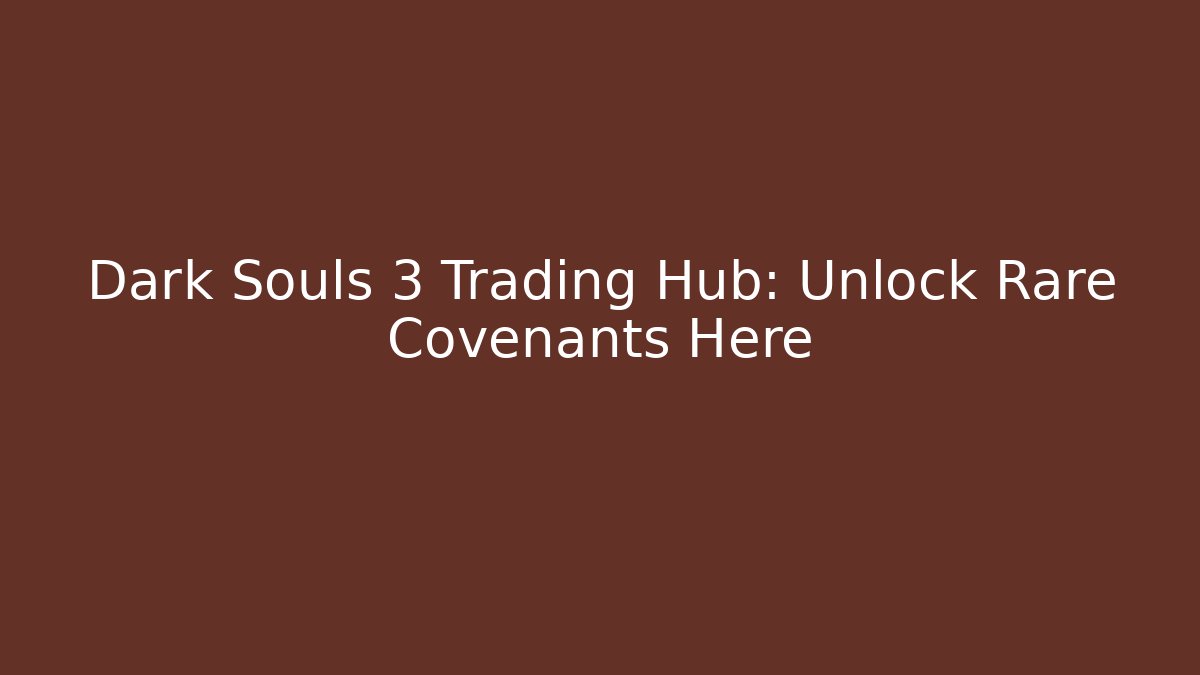 Dark Souls 3 Trading Hub: Unlock Rare Covenants Here