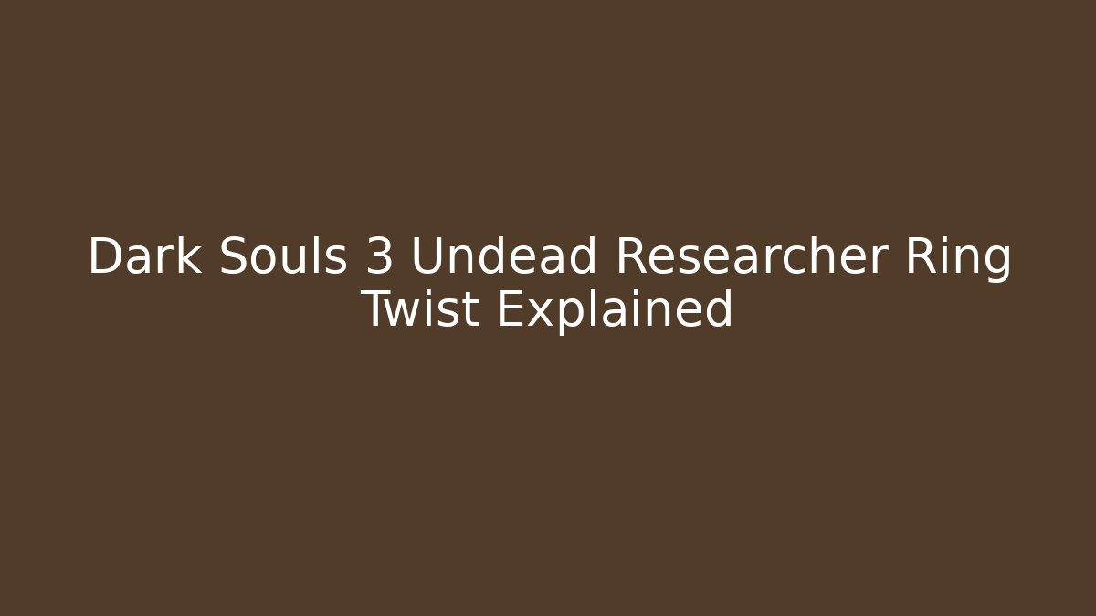 Dark Souls 3 Undead Researcher Ring Twist Explained - Vintage E-Juice