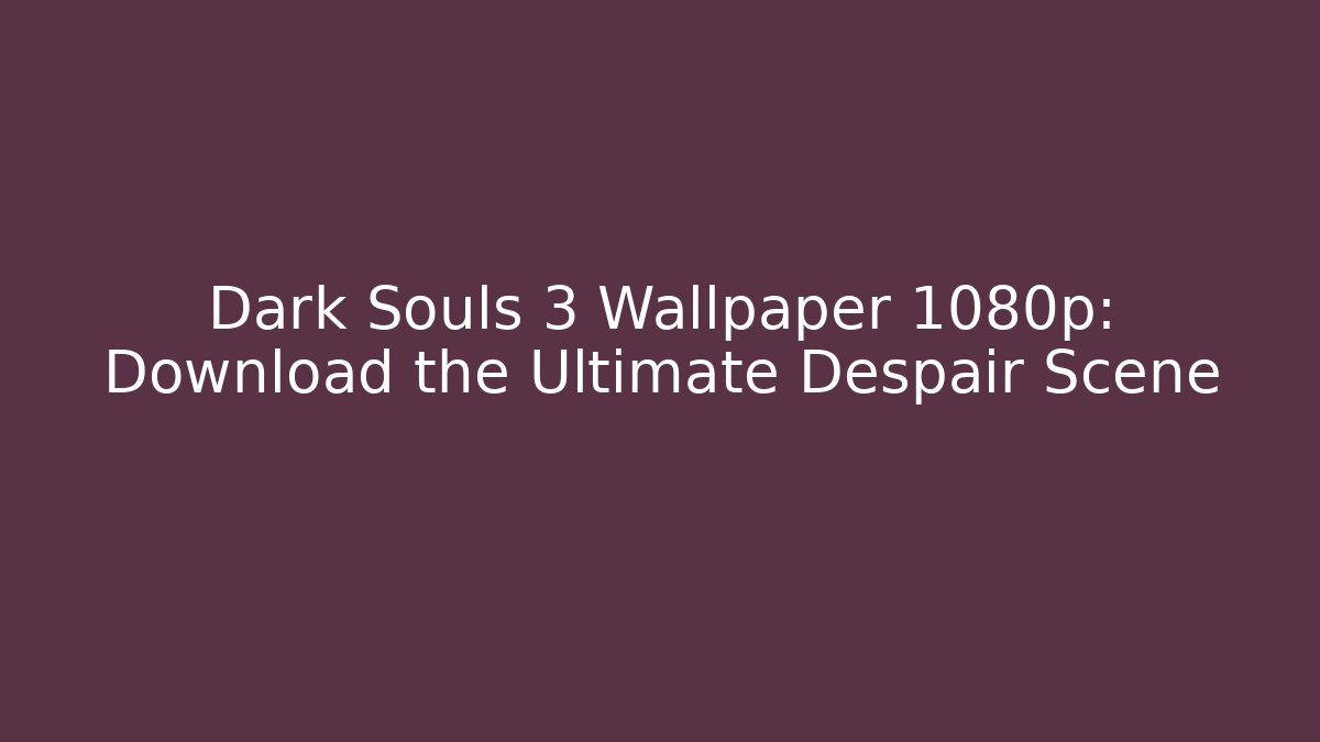 Dark Souls 3 Wallpaper 1080p: Download the Ultimate Despair Scene