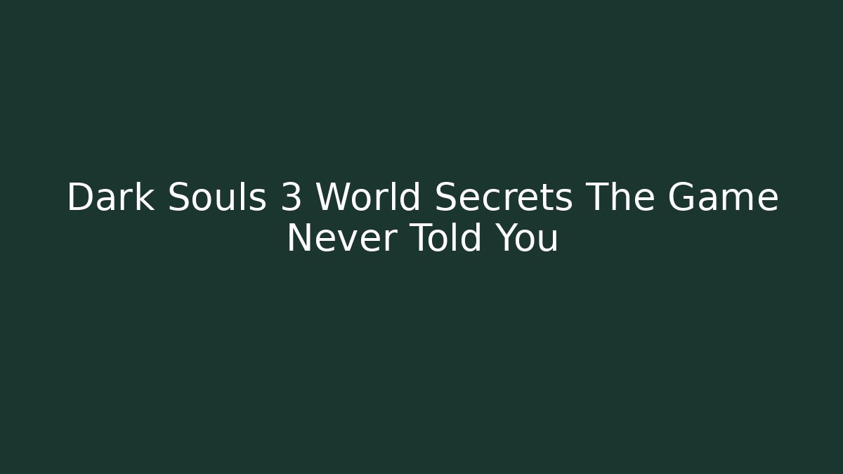 Dark Souls 3 World Secrets The Game Never Told You