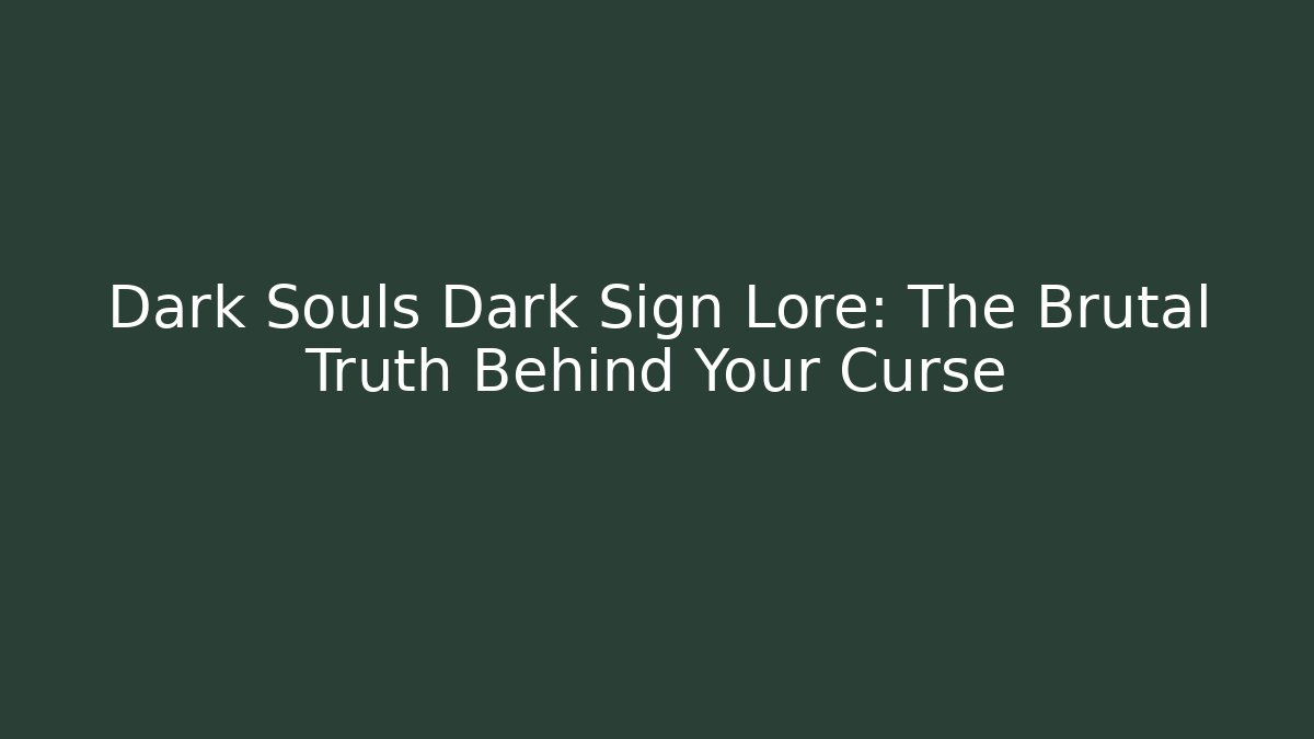 Dark Souls Dark Sign Lore: The Brutal Truth Behind Your Curse