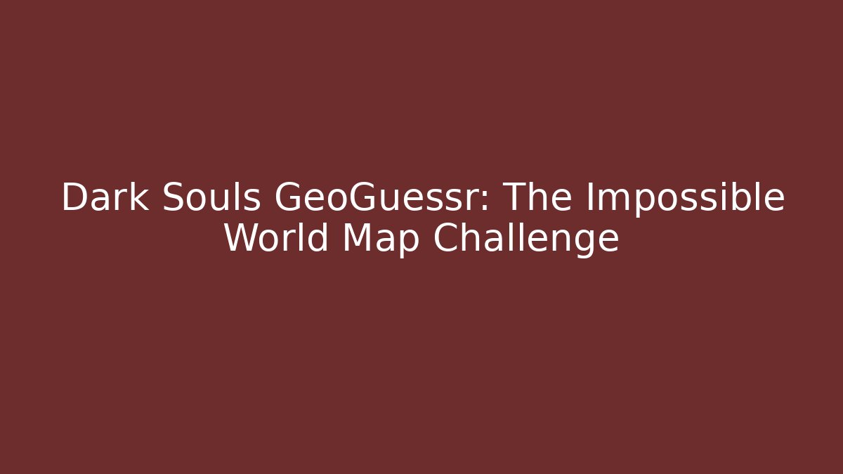 Dark Souls GeoGuessr: The Impossible World Map Challenge