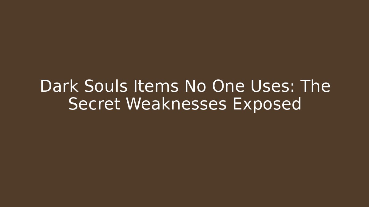 Dark Souls Items No One Uses: The Secret Weaknesses Exposed