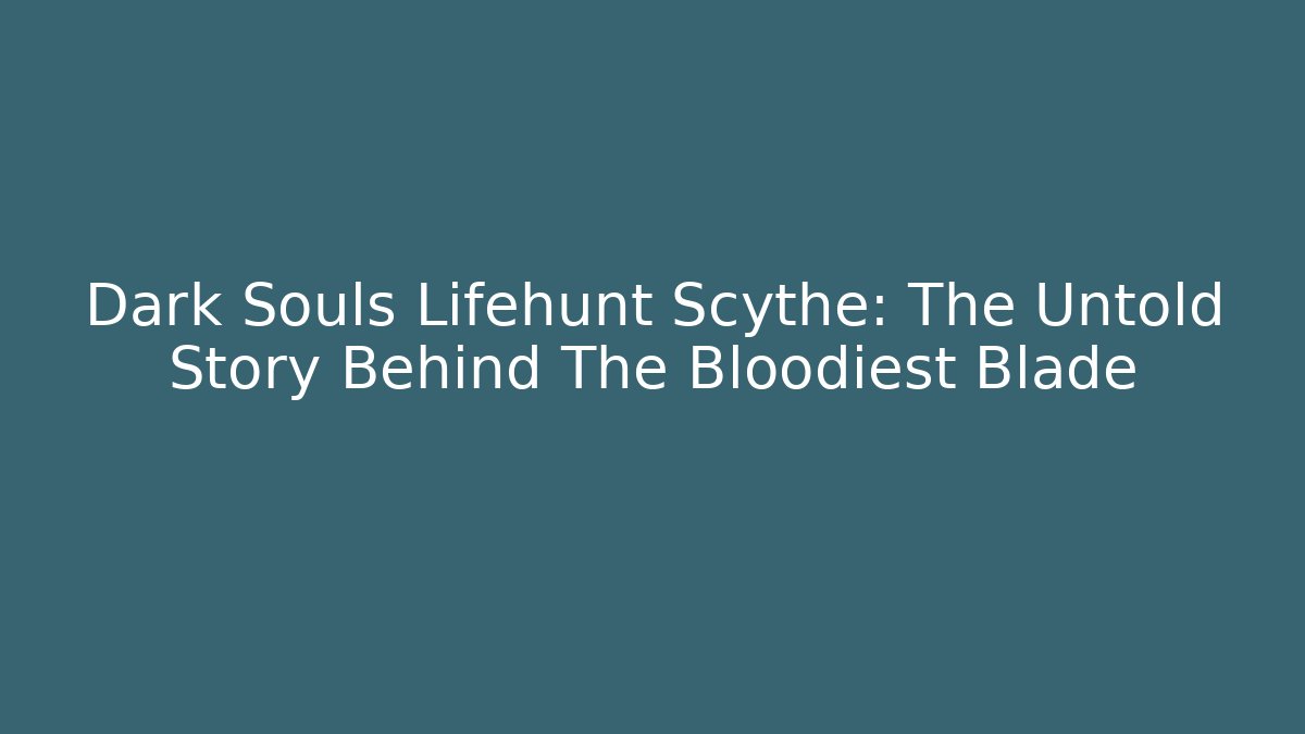 Dark Souls Lifehunt Scythe: The Untold Story Behind The Bloodiest Blade