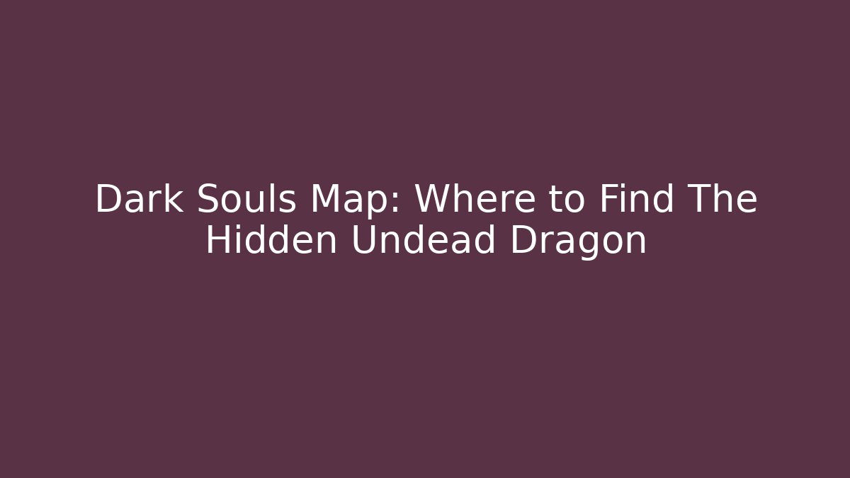 Dark Souls Map: Where to Find The Hidden Undead Dragon