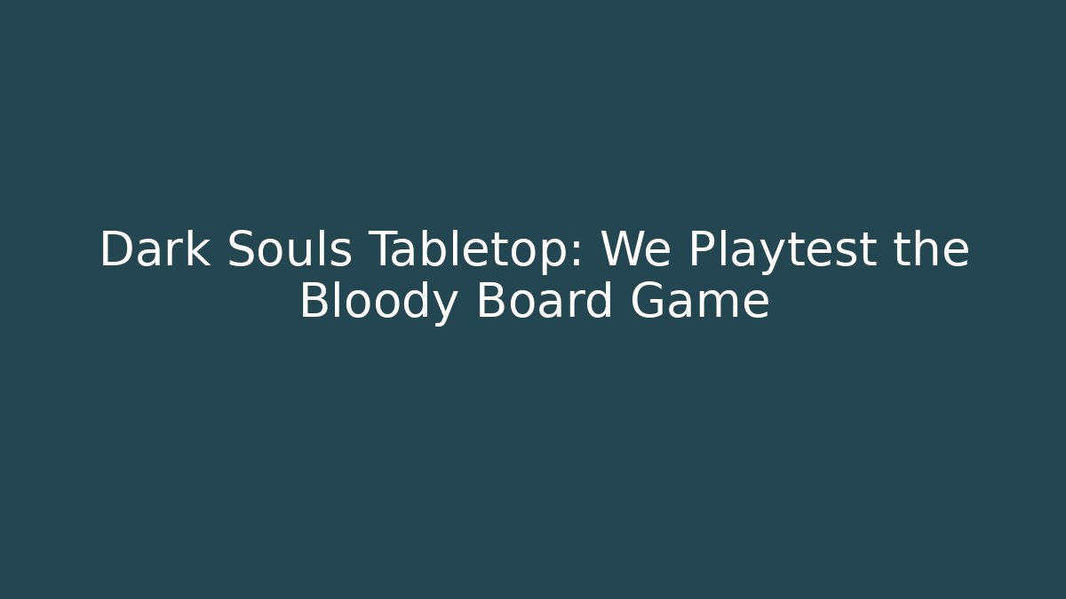 Dark Souls Tabletop: We Playtest the Bloody Board Game