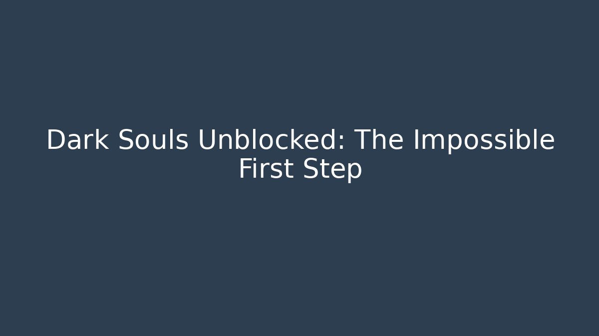 Dark Souls Unblocked: The Impossible First Step - Vintage E-Juice