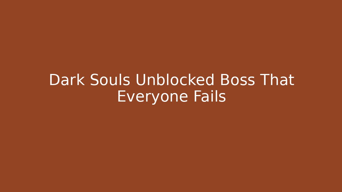 Dark Souls Unblocked Boss That Everyone Fails