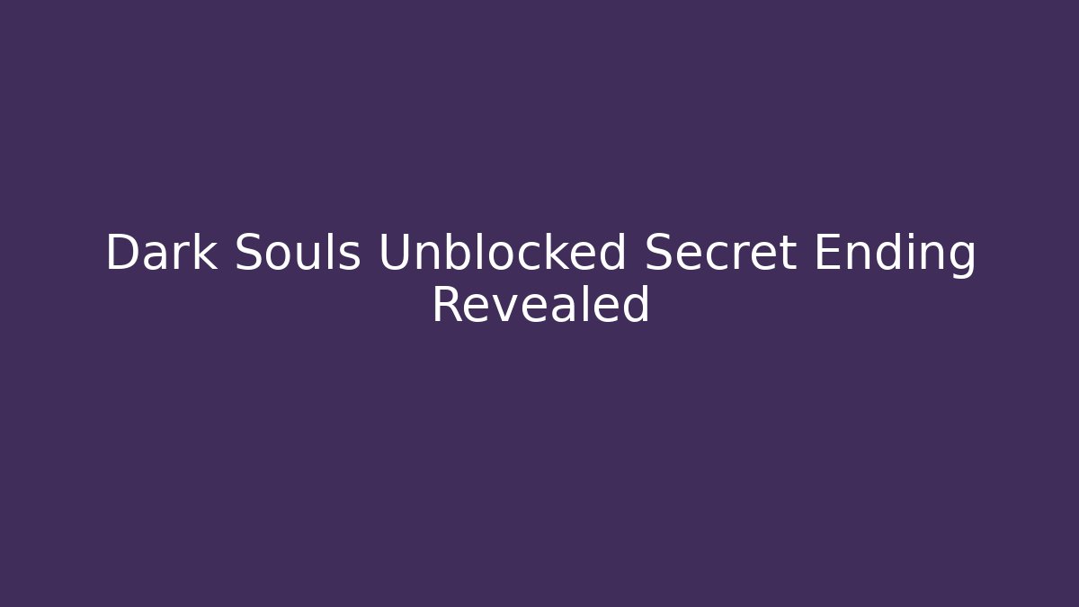 Dark Souls Unblocked Secret Ending Revealed