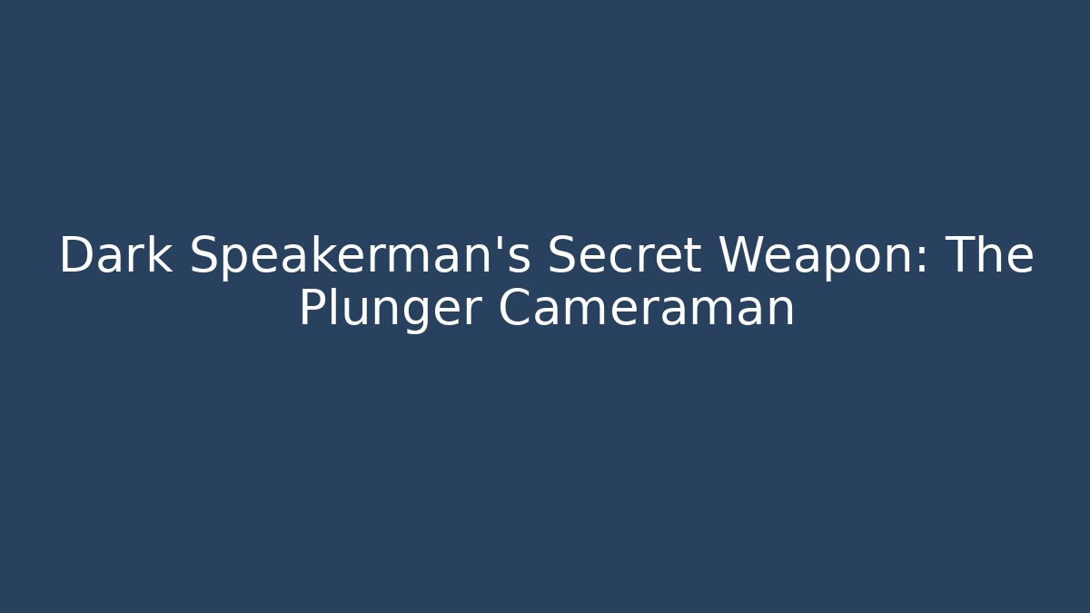 Dark Speakerman's Secret Weapon: The Plunger Cameraman