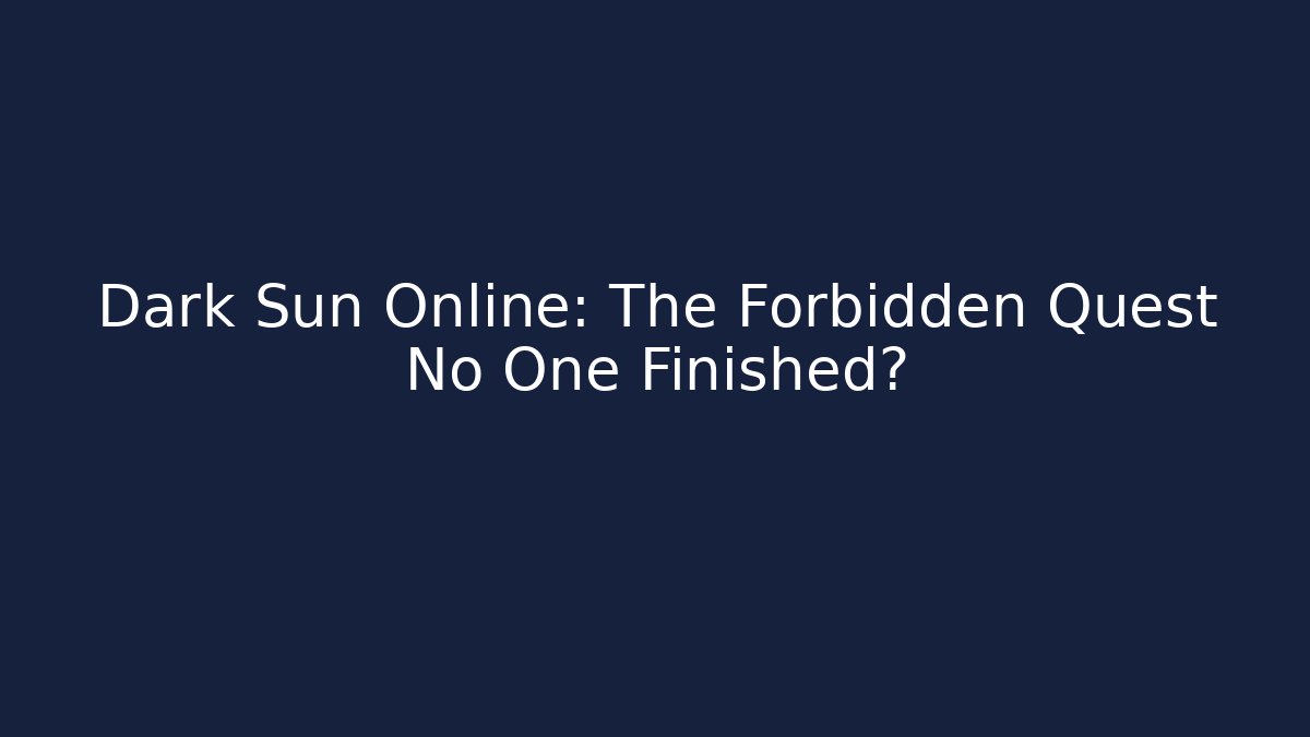 Dark Sun Online: The Forbidden Quest No One Finished?
