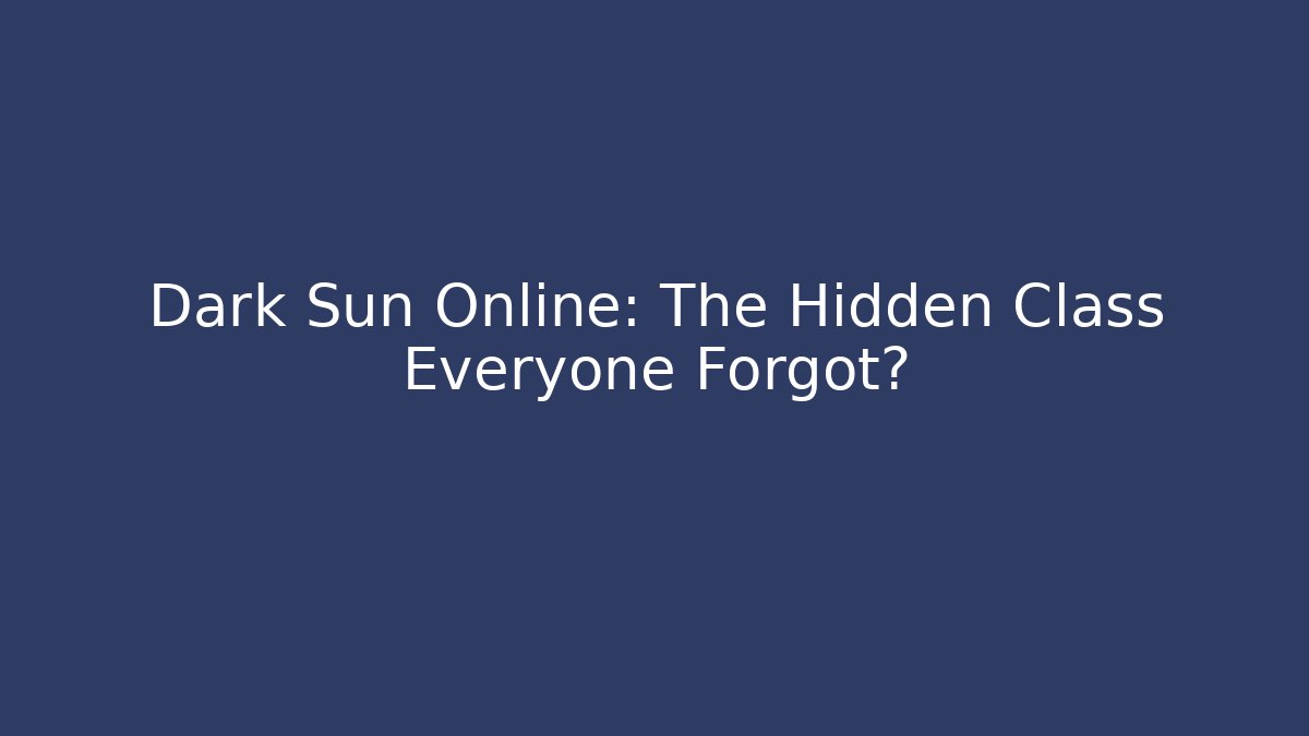 Dark Sun Online: The Hidden Class Everyone Forgot?