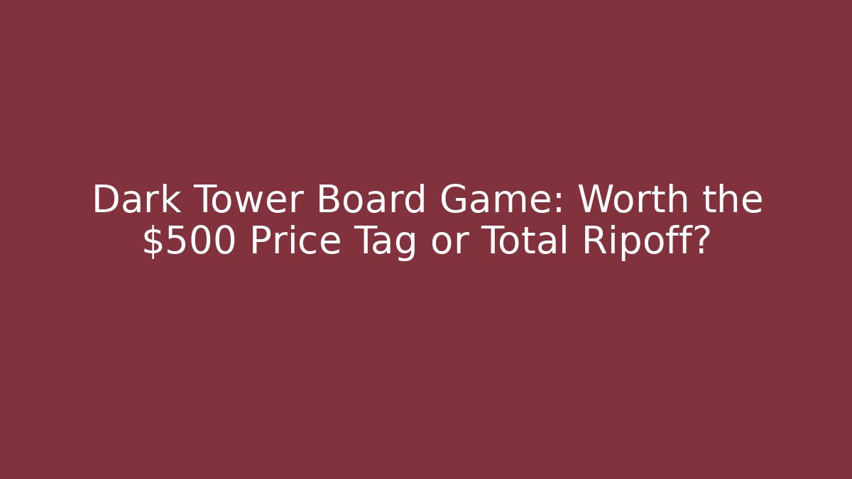 Dark Tower Board Game: Worth the $500 Price Tag or Total Ripoff?