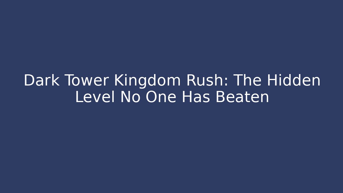 Dark Tower Kingdom Rush: The Hidden Level No One Has Beaten