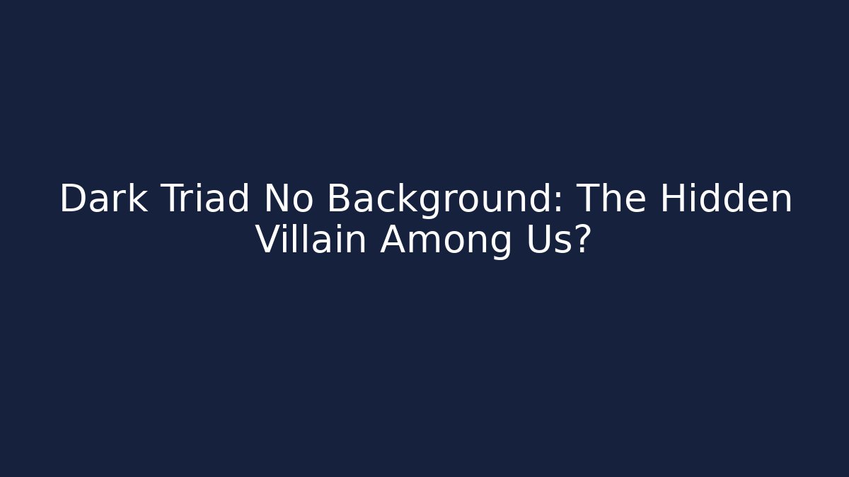 Dark Triad No Background: The Hidden Villain Among Us?