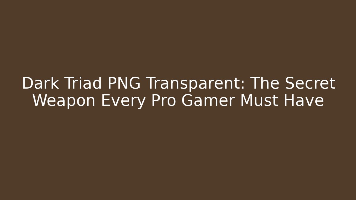 Dark Triad PNG Transparent: The Secret Weapon Every Pro Gamer Must Have