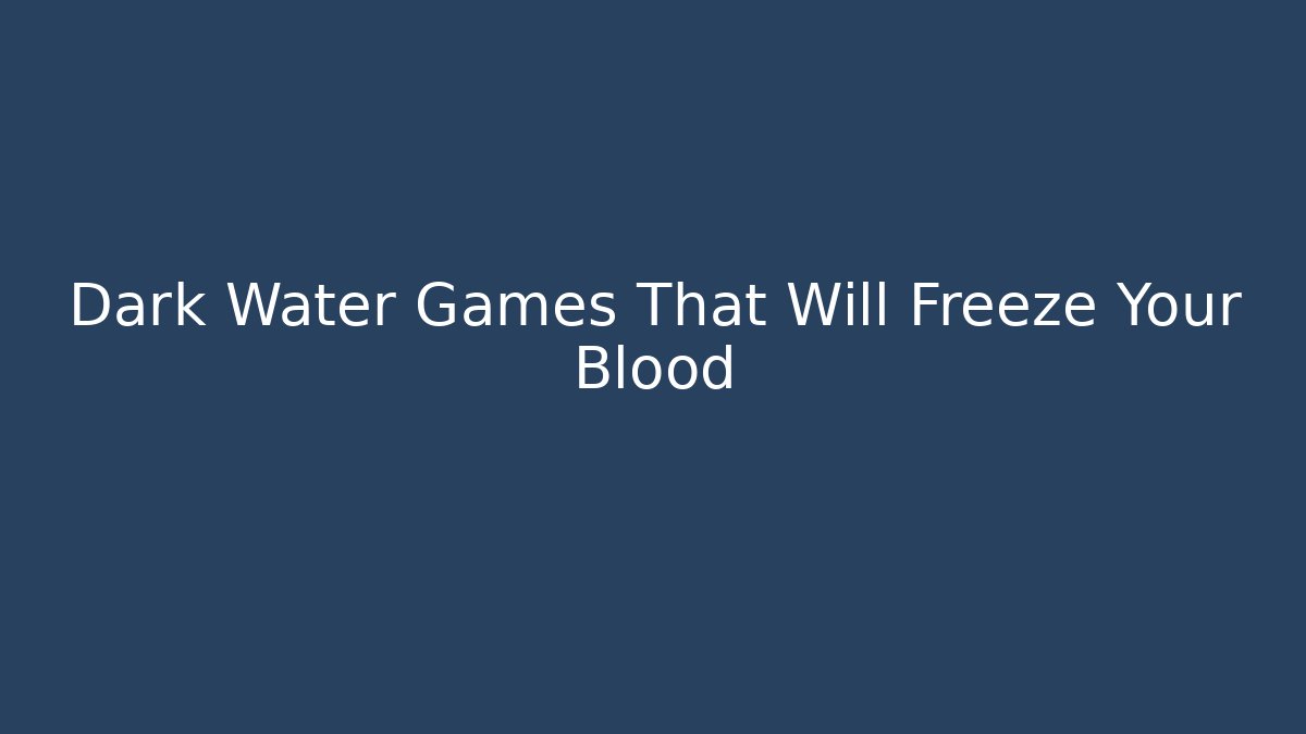 Dark Water Games That Will Freeze Your Blood