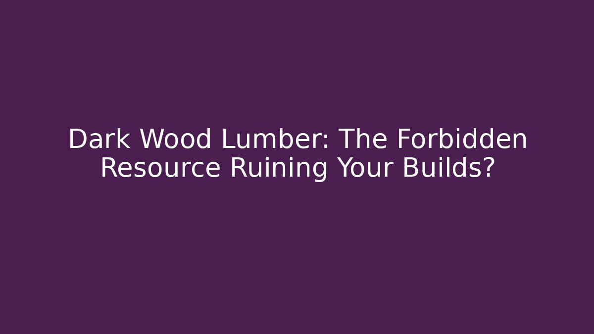 Dark Wood Lumber: The Forbidden Resource Ruining Your Builds?