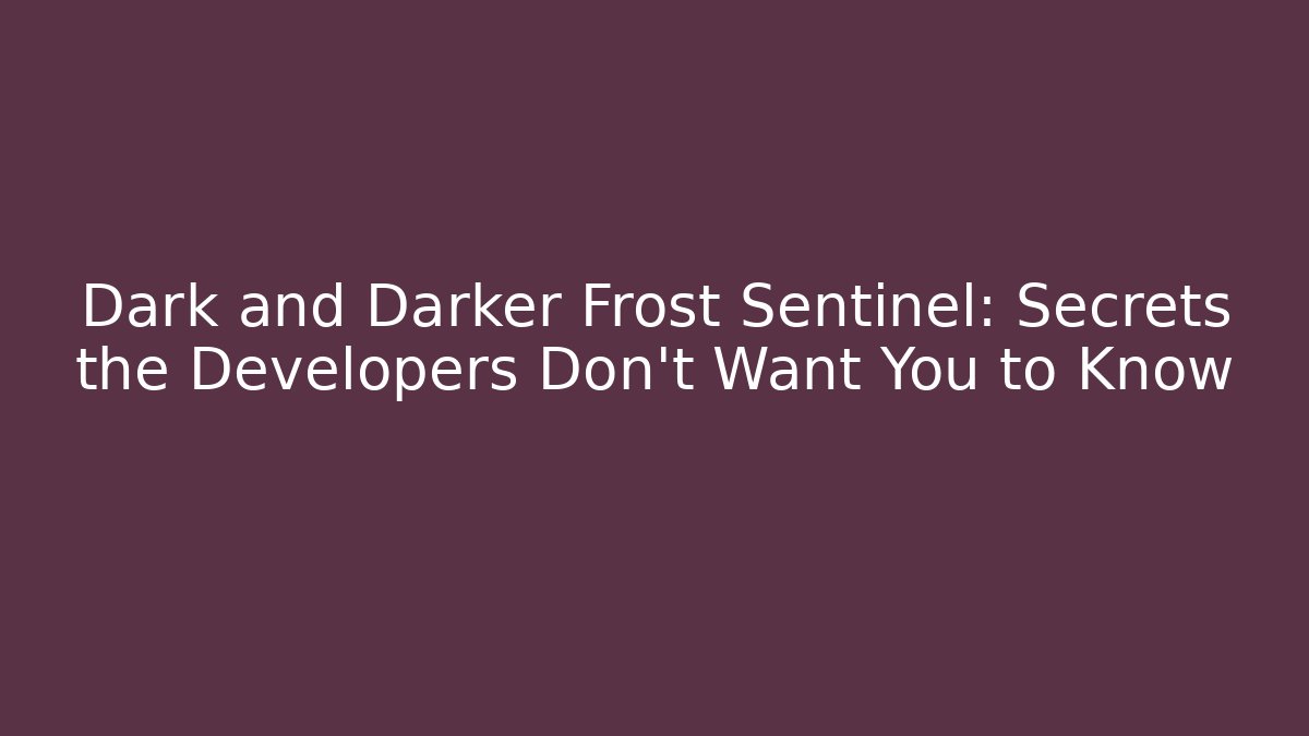 Dark and Darker Frost Sentinel: Secrets the Developers Don't Want You to Know