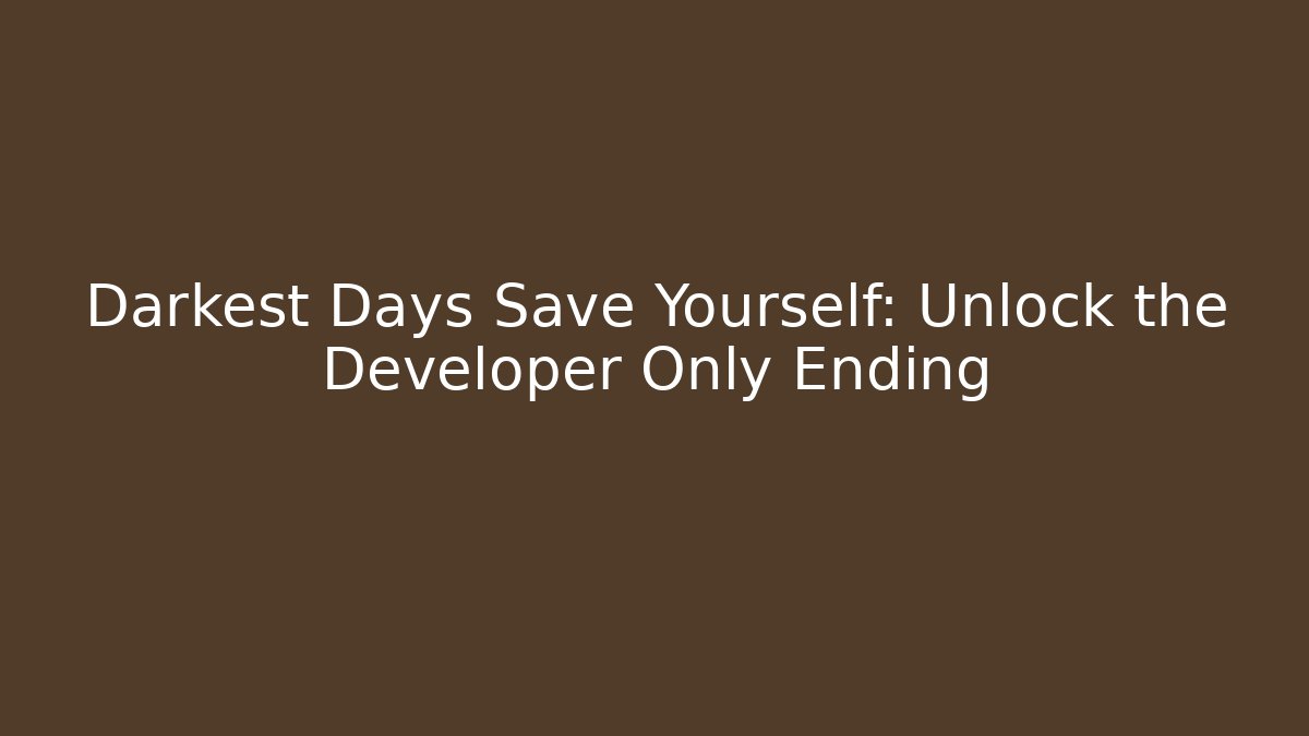 Darkest Days Save Yourself: Unlock the Developer Only Ending