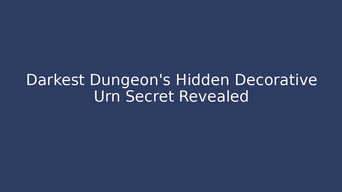 Darkest Dungeon's Hidden Decorative Urn Secret Revealed