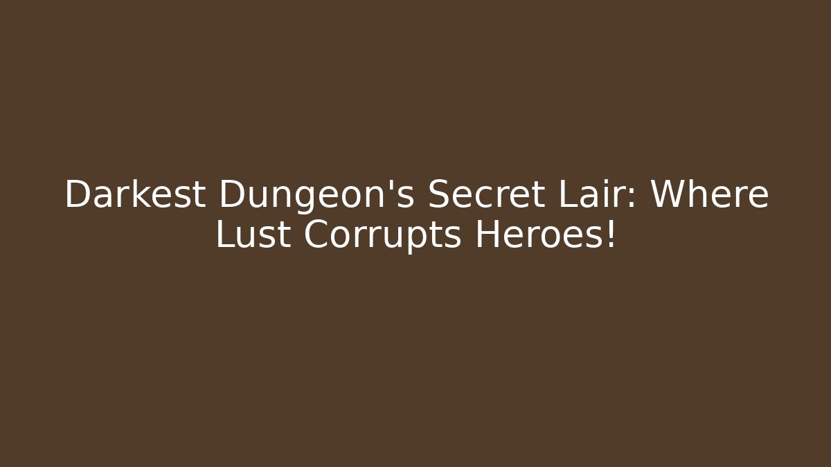 Darkest Dungeon's Secret Lair: Where Lust Corrupts Heroes!