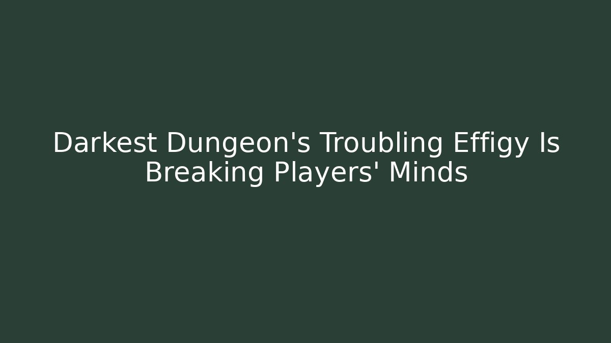 Darkest Dungeon's Troubling Effigy Is Breaking Players' Minds