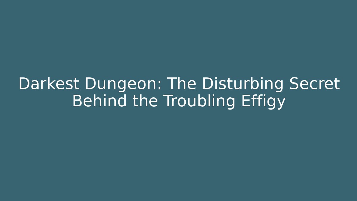 Darkest Dungeon: The Disturbing Secret Behind the Troubling Effigy