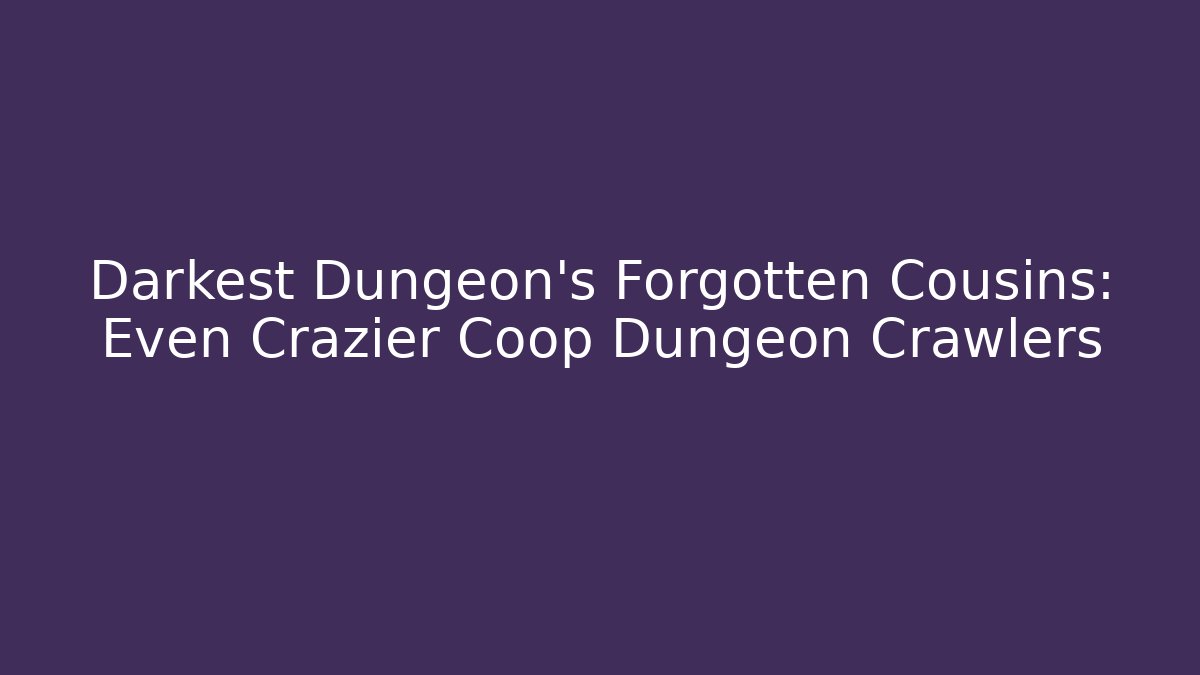 Darkest Dungeon’s Forgotten Cousins: Even Crazier Coop Dungeon Crawlers
