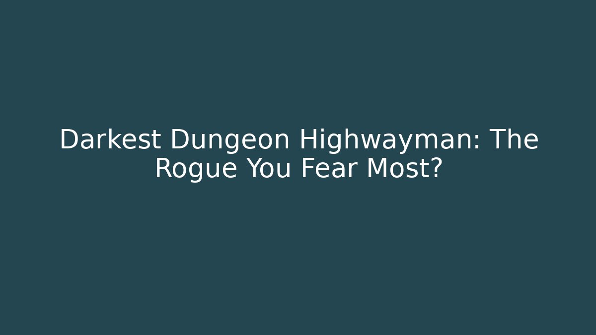 Darkest Dungeon Highwayman: The Rogue You Fear Most?