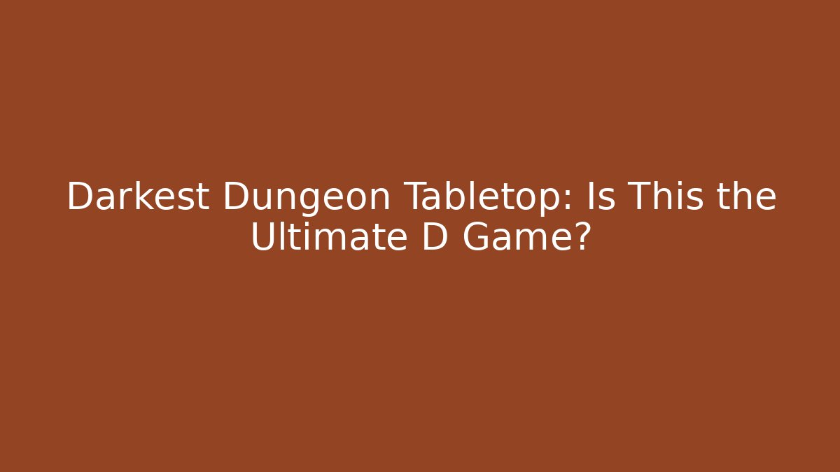 Darkest Dungeon Tabletop: Is This the Ultimate D Game?