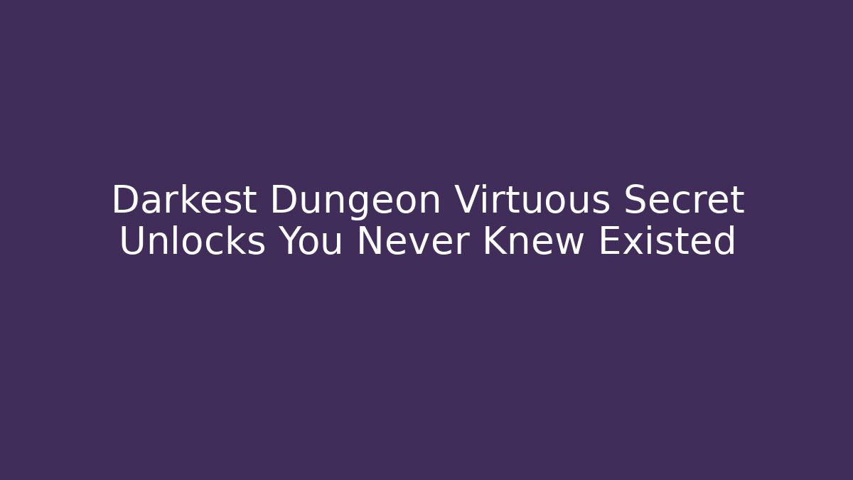 Darkest Dungeon Virtuous Secret Unlocks You Never Knew Existed