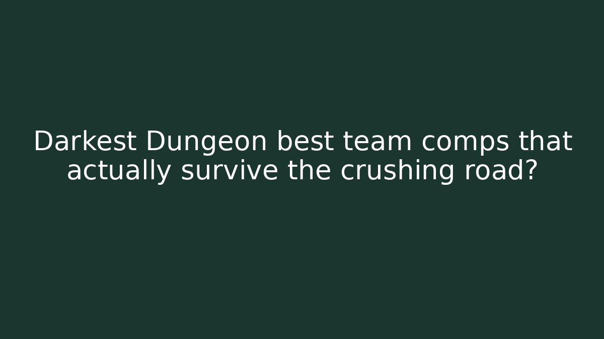 Darkest Dungeon best team comps that actually survive the crushing road?