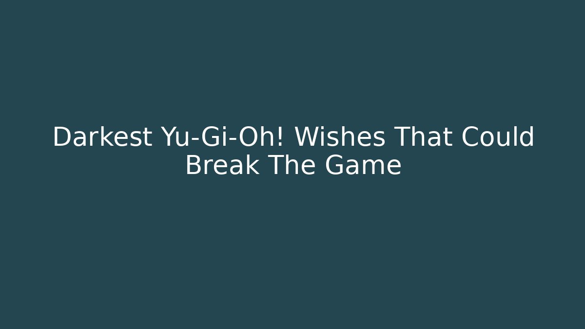 Darkest Yu-Gi-Oh! Wishes That Could Break The Game