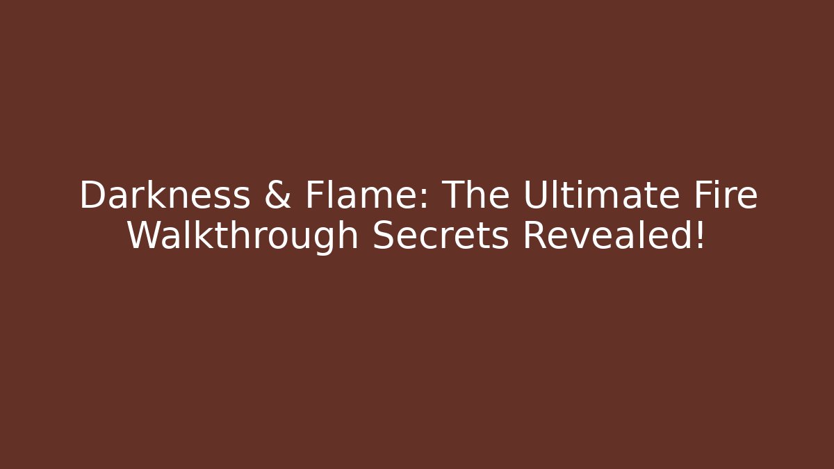 Darkness & Flame: The Ultimate Fire Walkthrough Secrets Revealed!