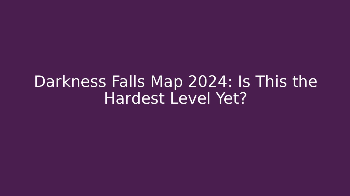 Darkness Falls Map 2024: Is This the Hardest Level Yet?