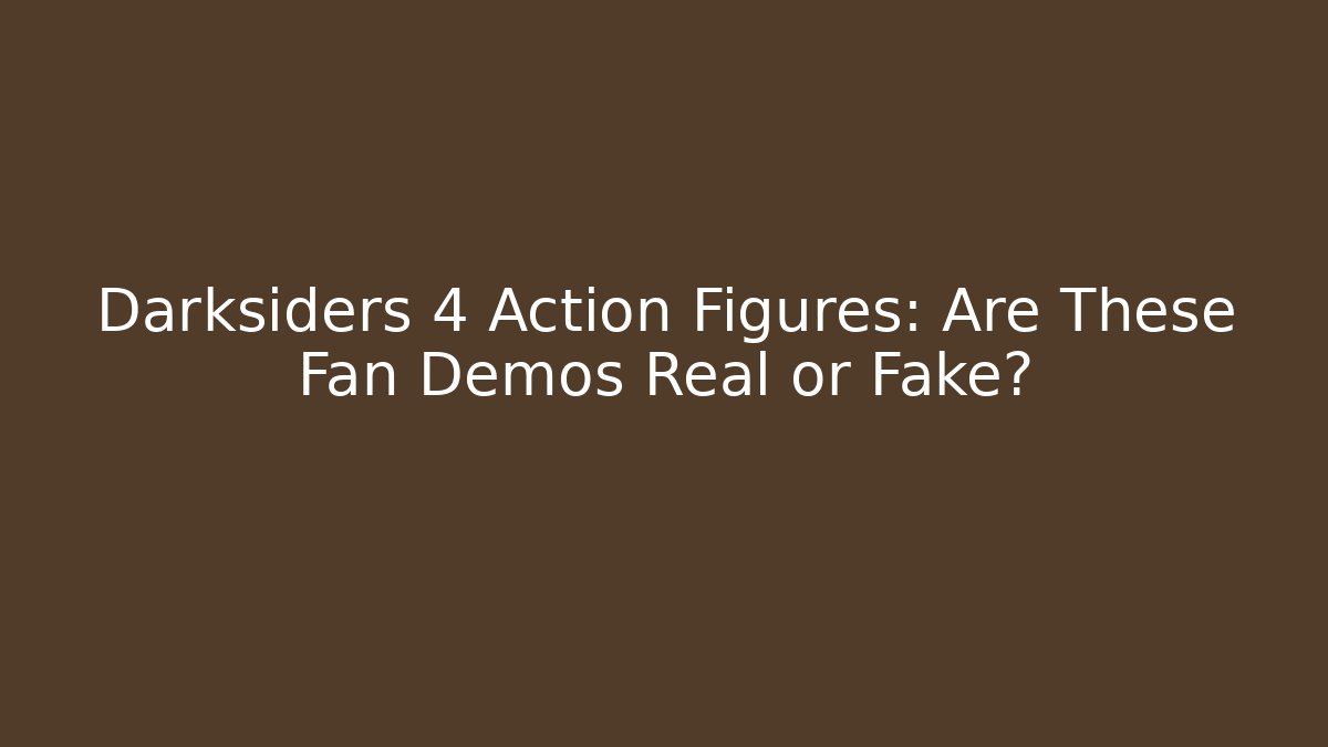 Darksiders 4 Action Figures: Are These Fan Demos Real or Fake?