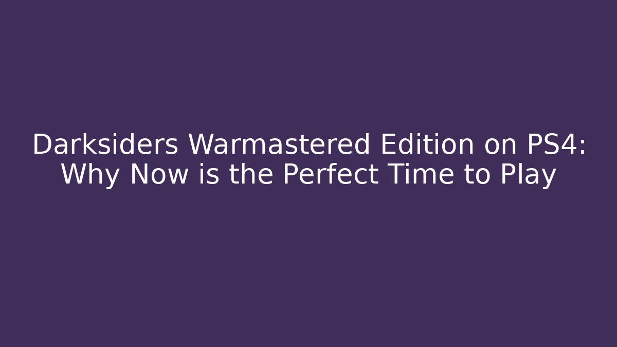 Darksiders Warmastered Edition on PS4: Why Now is the Perfect Time to Play