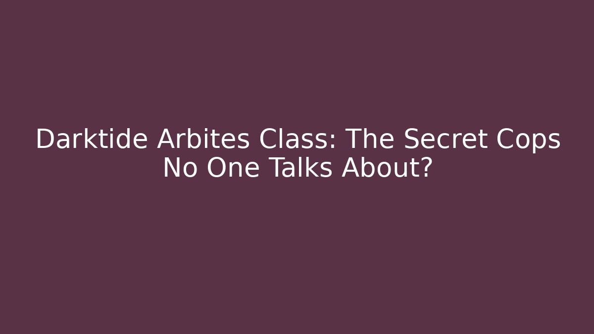 Darktide Arbites Class: The Secret Cops No One Talks About?