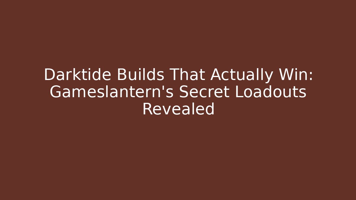 Darktide Builds That Actually Win: Gameslantern's Secret Loadouts Revealed