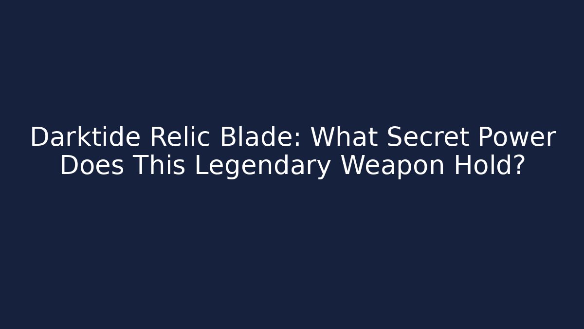 Darktide Relic Blade: What Secret Power Does This Legendary Weapon Hold?