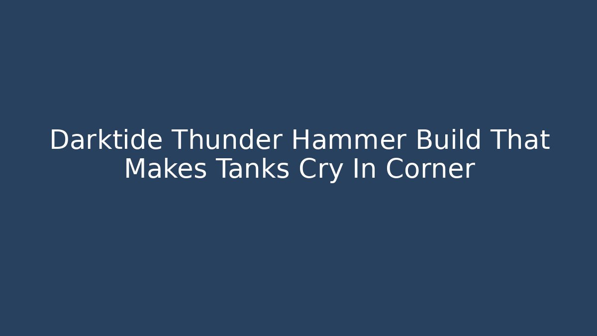 Darktide Thunder Hammer Build That Makes Tanks Cry In Corner