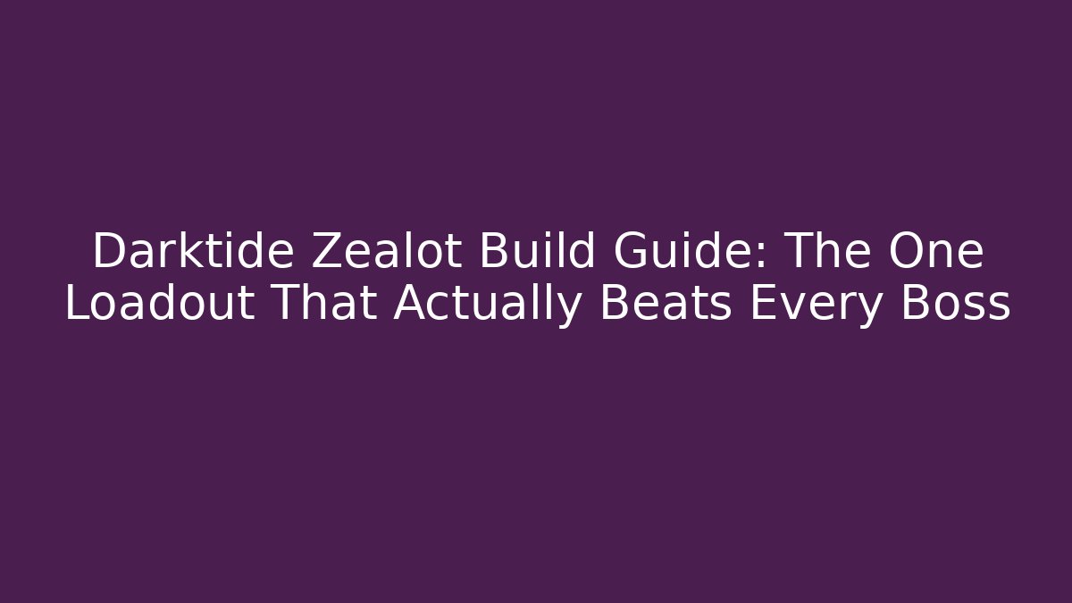 Darktide Zealot Build Guide: The One Loadout That Actually Beats Every Boss