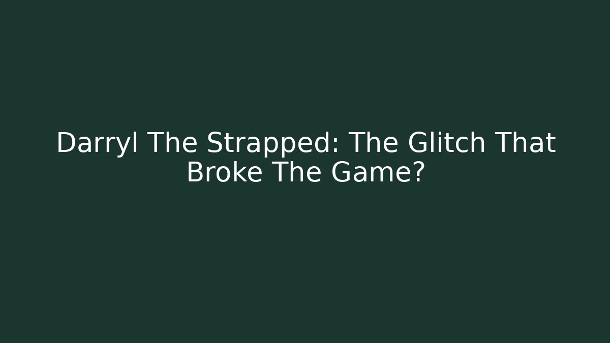 Darryl The Strapped: The Glitch That Broke The Game?