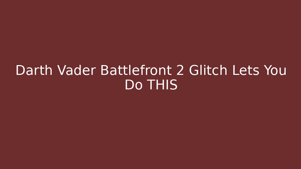 Darth Vader Battlefront 2 Glitch Lets You Do THIS
