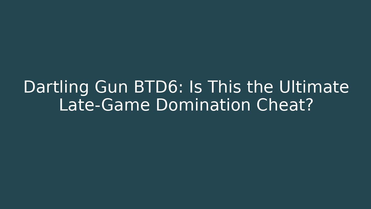 Dartling Gun BTD6: Is This the Ultimate Late-Game Domination Cheat?