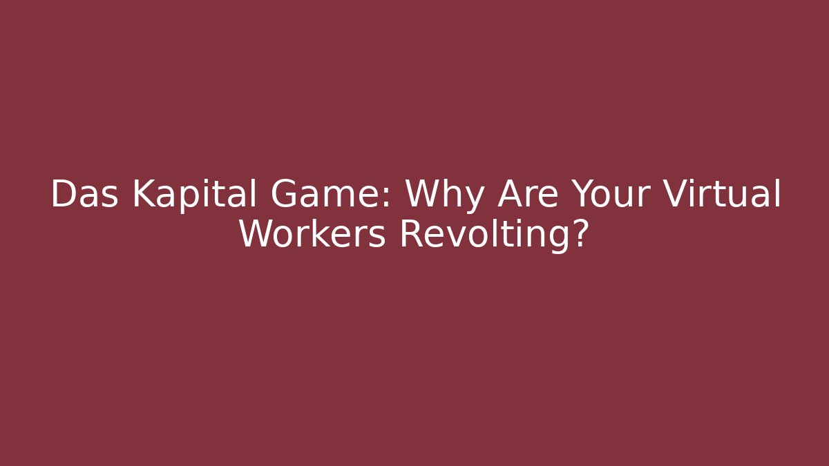 Das Kapital Game: Why Are Your Virtual Workers Revolting?